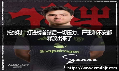 托纳利：打进榜首球后一切压力、严重和不安都释放出来了